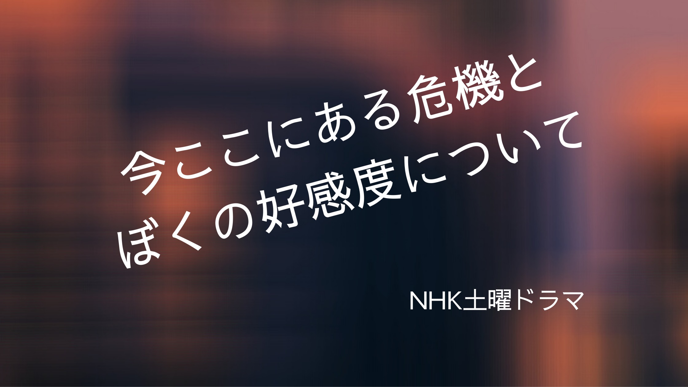 今ここにある危機とぼくの好感度について